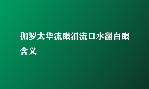 伽罗太华流眼泪流口水翻白眼含义
