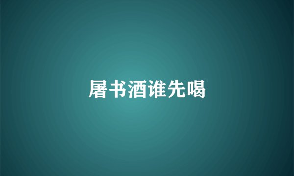 屠书酒谁先喝