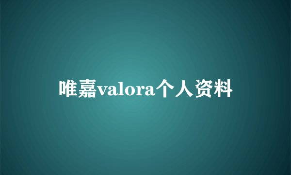 唯嘉valora个人资料