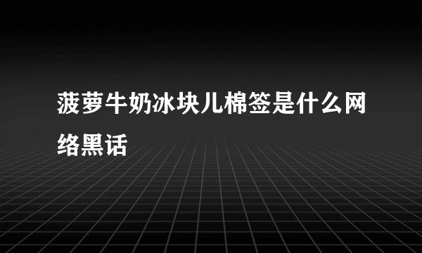 菠萝牛奶冰块儿棉签是什么网络黑话