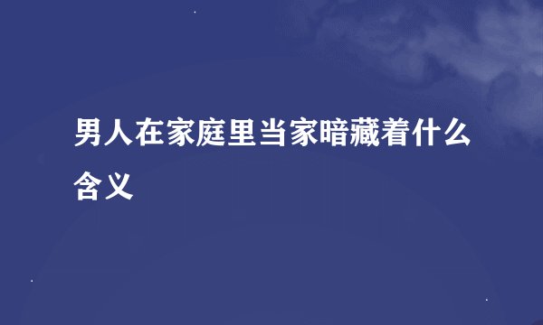 男人在家庭里当家暗藏着什么含义