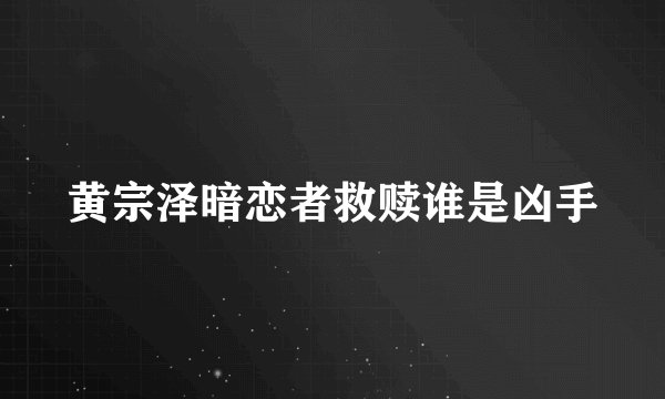 黄宗泽暗恋者救赎谁是凶手