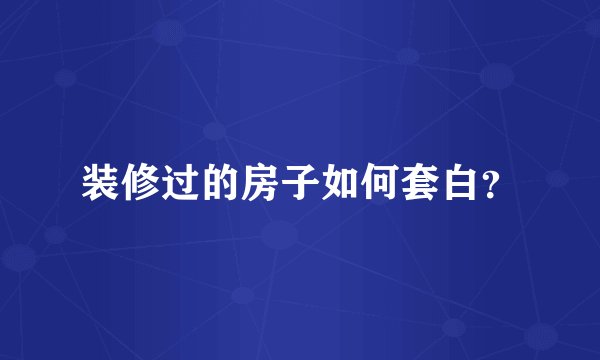 装修过的房子如何套白？