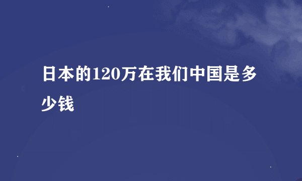 日本的120万在我们中国是多少钱
