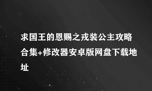求国王的恩赐之戎装公主攻略合集+修改器安卓版网盘下载地址