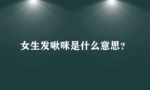 女生发啾咪是什么意思？