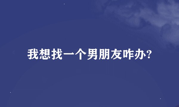 我想找一个男朋友咋办?