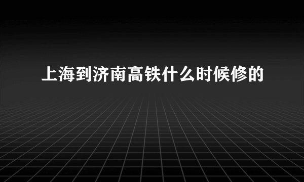 上海到济南高铁什么时候修的