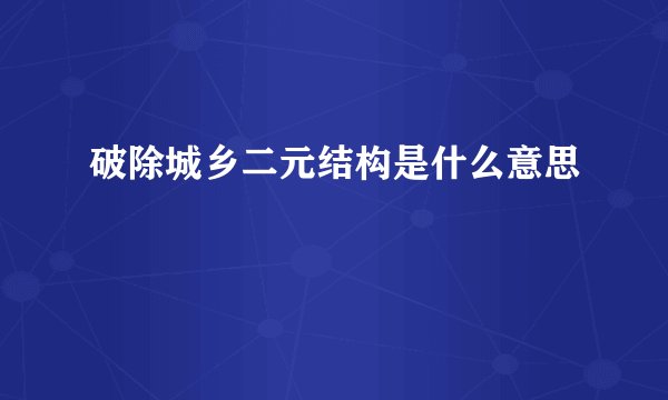 破除城乡二元结构是什么意思