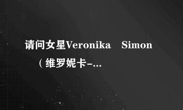 请问女星Veronika Simon （维罗妮卡-西蒙）和Victoria Kruz（维多利亚-科鲁兹）是一个人吗