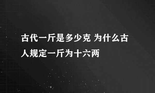 古代一斤是多少克 为什么古人规定一斤为十六两