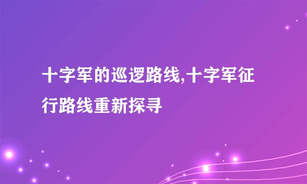 十字军的巡逻路线,十字军征行路线重新探寻