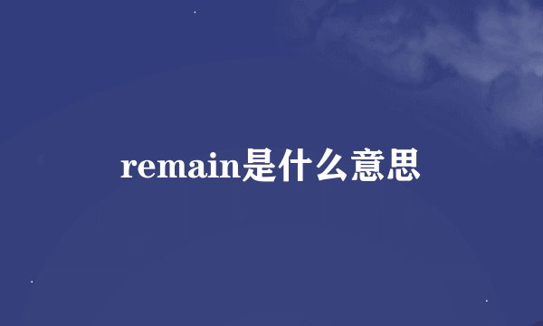 remain是什么意思