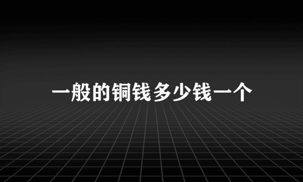 一般的铜钱多少钱一个