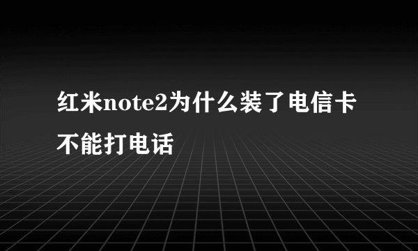 红米note2为什么装了电信卡不能打电话