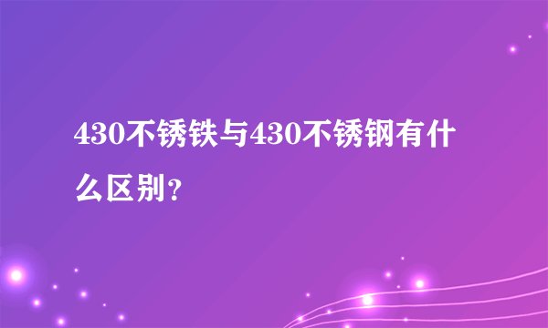 430不锈铁与430不锈钢有什么区别？