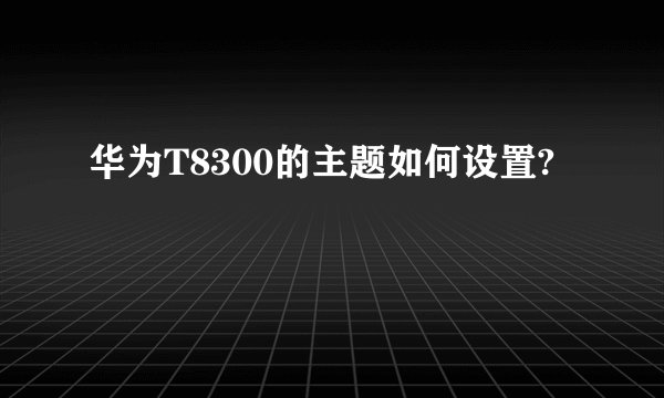 华为T8300的主题如何设置?
