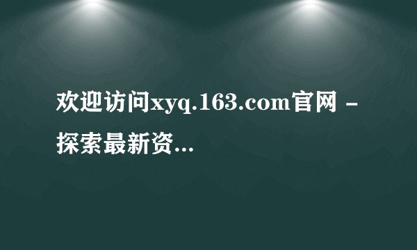 欢迎访问xyq.163.com官网 - 探索最新资讯与特色内容