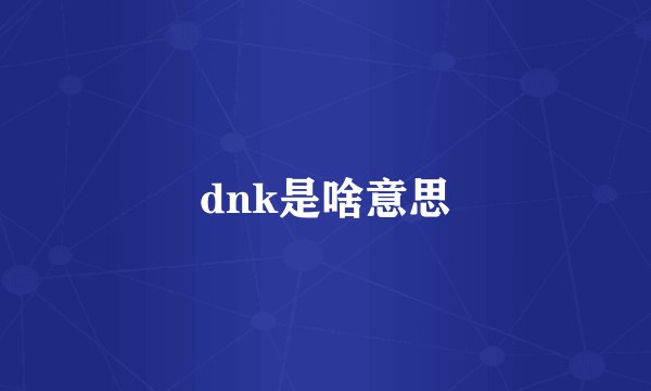 dnk是啥意思