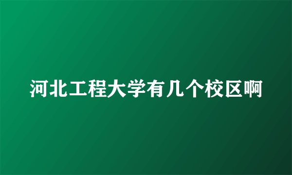 河北工程大学有几个校区啊
