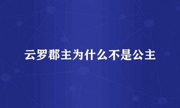 云罗郡主为什么不是公主