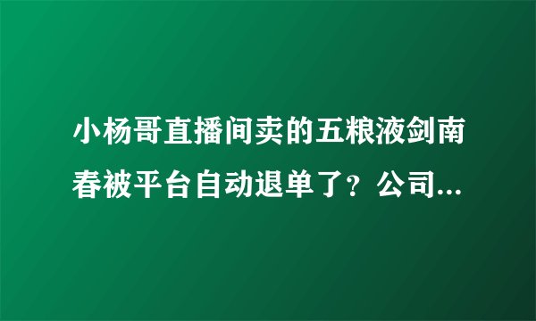 小杨哥直播间卖的五粮液剑南春被平台自动退单了？公司称平台自动处理