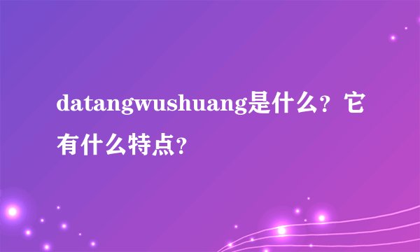 datangwushuang是什么？它有什么特点？