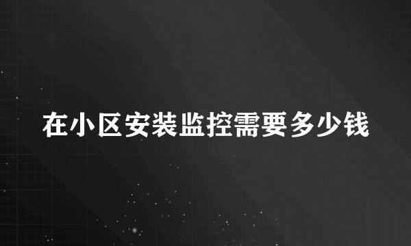 在小区安装监控需要多少钱