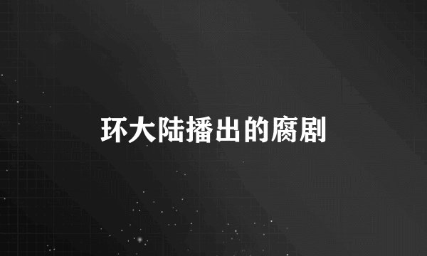 环大陆播出的腐剧