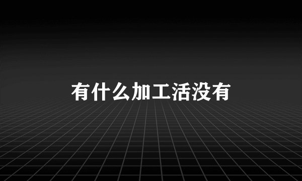 有什么加工活没有