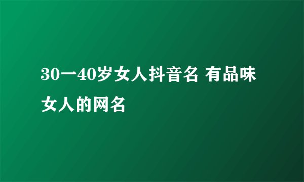 30一40岁女人抖音名 有品味女人的网名