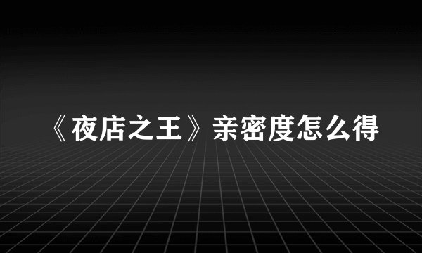 《夜店之王》亲密度怎么得