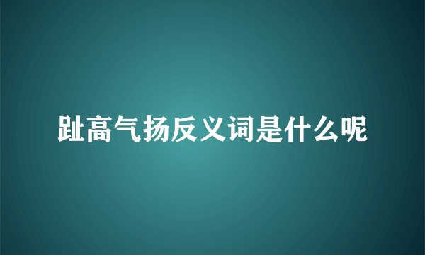 趾高气扬反义词是什么呢