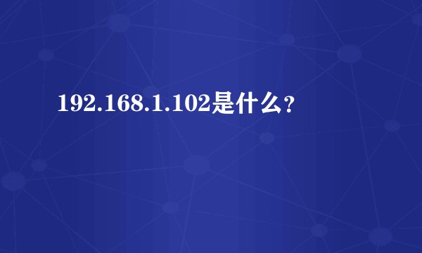 192.168.1.102是什么？