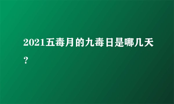2021五毒月的九毒日是哪几天？