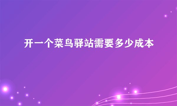 开一个菜鸟驿站需要多少成本
