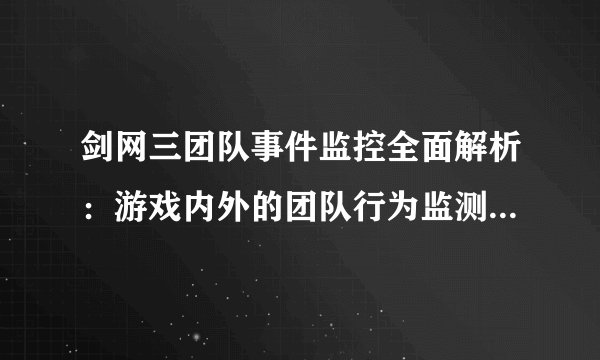 剑网三团队事件监控全面解析：游戏内外的团队行为监测与应对策略