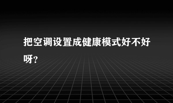 把空调设置成健康模式好不好呀？