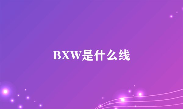 BXW是什么线