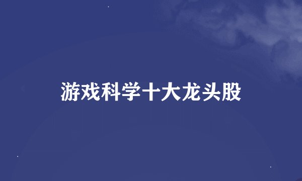 游戏科学十大龙头股
