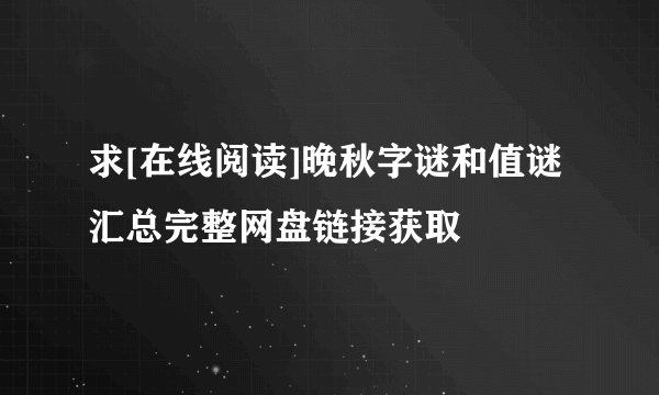 求[在线阅读]晚秋字谜和值谜汇总完整网盘链接获取