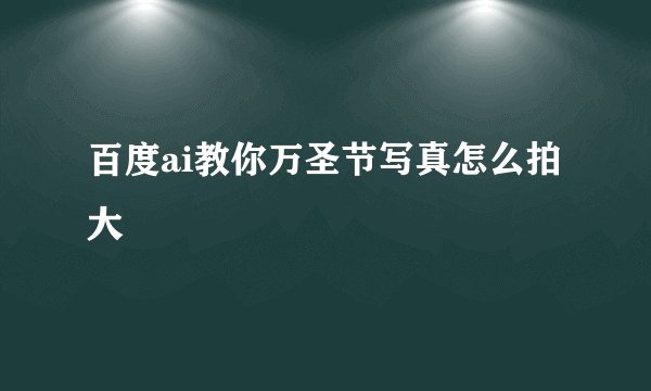 百度ai教你万圣节写真怎么拍大
