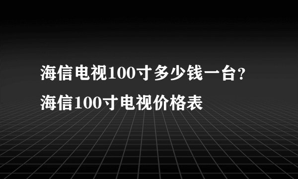 海信电视100寸多少钱一台？海信100寸电视价格表
