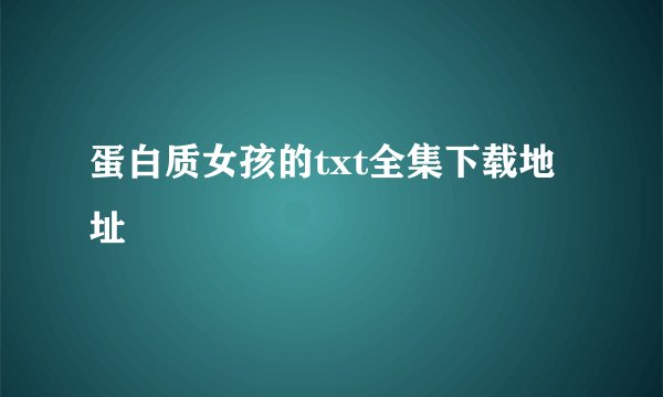 蛋白质女孩的txt全集下载地址