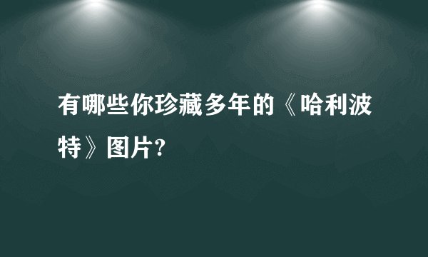 有哪些你珍藏多年的《哈利波特》图片?