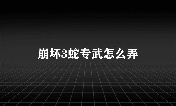 崩坏3蛇专武怎么弄