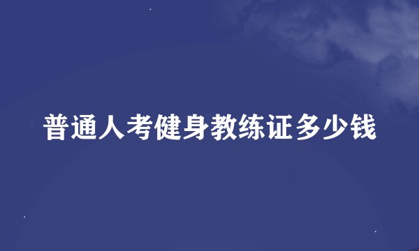 普通人考健身教练证多少钱