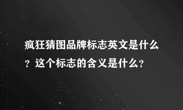 疯狂猜图品牌标志英文是什么？这个标志的含义是什么？