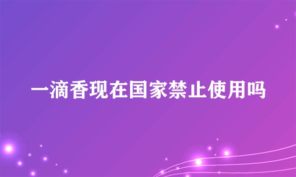 一滴香现在国家禁止使用吗