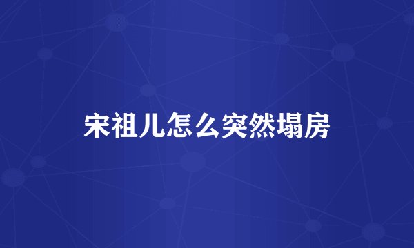 宋祖儿怎么突然塌房